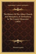 Cover: The History Of The Abbey Church And Monastery, At Tewkesbury, In The County Gloucester (1826) - Kessinger Publishing