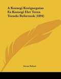 Cover: A Kozsegi Kozigazgatas Es Kozsegi Elet Teren Teendo Reformok (1894) - Kessinger Publishing