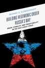 Cover: Building Hegemonic Order Russia's Way - Bloomsbury eBooks US
