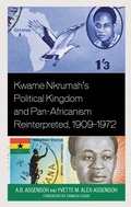 Cover: Kwame Nkrumah's Political Kingdom and Pan-Africanism Reinterpreted, 1909-1972 - Lexington Books