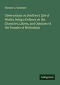 Cover: Observations on Southey's Life of Wesley being a Defence on the Character, Labors, and Opinions of the Founder of Methodism - Antigonos Verlag