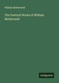 Cover: The Poetical Works of William Motherwell - Antigonos Verlag