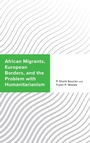Cover: African Migrants, European Borders, and the Problem with Humanitarianism - Lexington Books