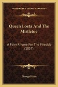 Cover: Queen Loeta And The Mistletoe - Kessinger Publishing