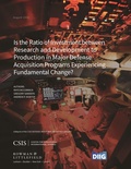 Cover: Is the Ratio of Investment between Research and Development to Production in Major Defense Acquisition Programs Experiencing Fundamental Change? - Centre for Strategic & International Studies,U.S.