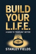 Cover: Build Your L.I.F.E.: A Guide to "Peopling" Better - Stanley Fields