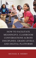 Cover: How to Facilitate Meaningful Classroom Conversations across Disciplines, Grade Levels, and Digital Platforms - Rowman & Littlefield Publishers