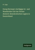 Cover: Georg Herweg's viertaegige Irr- und Wanderfahrt mit der Pariser deutsch-demokratischen Legion in Deutschland - Antigonos Verlag