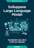 Cover: Sviluppare Large Language Model. Costruire da zero LLM su misura - Guida completa;Apogeo