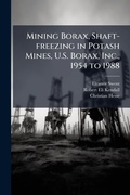 Cover: Mining Borax, Shaft-freezing in Potash Mines, U.S. Borax, Inc., 1954 to 1988 - Hutson Street Press