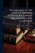 Bild: Water Code of the State of Arizona, Chapter 164, Laws of 1919, Amended 1921, Chapter 64 - Hutson Street Press