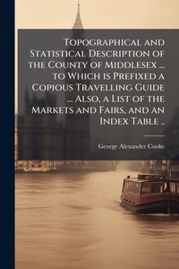 Abbildung von: Topographical and Statistical Description of the County of Middlesex ... to Which is Prefixed a Copious Travelling Guide ... Also, a List of the Markets and Fairs, and an Index Table .. - Hutson Street Press