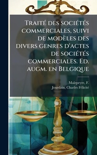 Abbildung von: TraitA(c) des sociA(c)tA(c)s commerciales, suivi de modeles des divers genres d'actes de sociA(c)tA(c)s commerciales. Ed. augm. en Belgique - Hutson Street Press