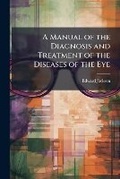 Cover: A Manual of the Diagnosis and Treatment of the Diseases of the Eye - Hutson Street Press