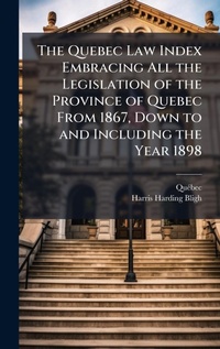 Abbildung von: The Quebec Law Index Embracing All the Legislation of the Province of Quebec From 1867, Down to and Including the Year 1898 - Hutson Street Press