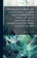 Cover: Onoranze Fiorentine a Gioachino Rossini Inaugurandosi in Santa Croce Il Monumento Al Grande Maestro (Xxiii Giugno Mcmii) - Hutson Street Press