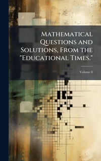 Abbildung von: Mathematical Questions and Solutions, From the "Educational Times." - Hutson Street Press