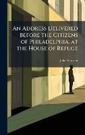 Cover: An Address Delivered Before the Citizens of Philadelphia, at the House of Refuge - Hutson Street Press