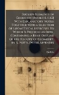Abbildung von: Euclid's Elements of Geometry [Book 1-6, 11,12] With Explanatory Notes; Together With a Selection of Geometrical Exercises. to Which Is Prefixed an Intr., Containing a Brief Outline of the History of Geometry. by R. Potts. [With] Appendix - Hutson Street Press