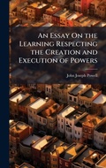 Cover: An Essay On the Learning Respecting the Creation and Execution of Powers - Hutson Street Press