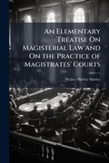 Cover: An Elementary Treatise On Magisterial Law and On the Practice of Magistrates' Courts - Hutson Street Press