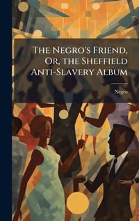 Abbildung von: The Negro's Friend, Or, the Sheffield Anti-Slavery Album - Hutson Street Press