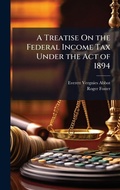 Cover: A Treatise On the Federal Income Tax Under the Act of 1894 - Hutson Street Press