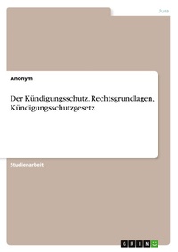 Abbildung von: Der Kündigungsschutz. Rechtsgrundlagen, Kündigungsschutzgesetz - GRIN Verlag