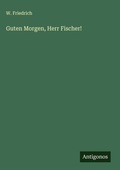 Cover: Guten Morgen, Herr Fischer! - Antigonos Verlag
