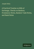 Cover: A Practical Treatise on Bills of Exchange, Checks on Bankers, Promissory Notes, Bankers' Cash Notes, and Bank Notes - Antigonos Verlag