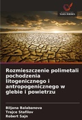 Cover: Rozmieszczenie polimetali pochodzenia litogenicznego i antropogenicznego w glebie i powietrzu - Wydawnictwo Nasza Wiedza