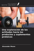 Cover: Una exploraci&oacute;n de las actitudes hacia los productos y suplementos proteicos - Ediciones Nuestro Conocimiento