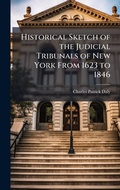 Cover: Historical Sketch of the Judicial Tribunals of New York From 1623 to 1846 - Hutson Street Press