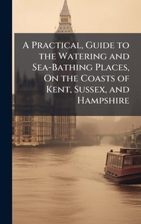 Abbildung von: A Practical, Guide to the Watering and Sea-Bathing Places, On the Coasts of Kent, Sussex, and Hampshire - Hutson Street Press