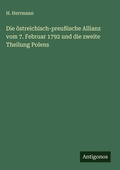 Cover: Die &ouml;streichisch-preu&szlig;ische Allianz vom 7. Februar 1792 und die zweite Theilung Polens - Antigonos Verlag