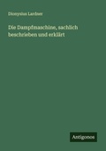 Cover: Die Dampfmaschine, sachlich beschrieben und erklaert - Antigonos Verlag