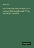 Cover: Die Geschichte der sizilischen Flotte unter der Regierung Konrads IV. und Manfreds (1250-1266) - Antigonos Verlag