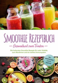 Abbildung von: Smoothie Rezeptbuch - Gesundheit zum Trinken: Die leckersten Smoothie Rezepte für mehr Vitalität, zum Abnehmen und ein starkes Immunsystem - inkl. Smoothie-Bowls & Detox-Smoothies - Edition Lunerion