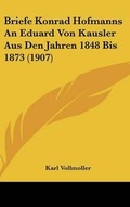Cover: Briefe Konrad Hofmanns an Eduard Von Kausler Aus Den Jahren 1848 Bis 1873 (1907) - Kessinger Publishing