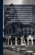 Cover: Inscriptionum Latinarum Selectarum Amplissima Collectio Ad Illustrandam Romanae Antiquitatis Disciplinam Accomodata Ac Magnarum Collectionum Supplementa Complura Emendationesque Exhibens, Volume 2... - Hutson Street Press