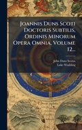 Cover: Joannis Duns Scoti Doctoris Subtilis, Ordinis Minorum Opera Omnia, Volume 12... - Hutson Street Press