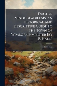 Abbildung von: Ductor Vindogladieusis, An Historical And Descriptive Guide To The Town Of Wimborne-minster [by P. Hall.] - Hutson Street Press