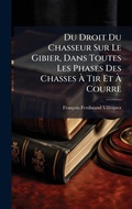 Bild: Du Droit Du Chasseur Sur Le Gibier, Dans Toutes Les Phases Des Chasses A? Tir Et A? Courre - Hutson Street Press