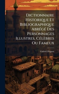Abbildung von: Dictionnaire Historique Et Bibliographique AbrA(c)gA(c) Des Personnages Illustres, CA(c)lebres Ou Fameux - Hutson Street Press