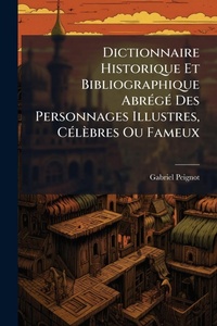 Abbildung von: Dictionnaire Historique Et Bibliographique AbrA(c)gA(c) Des Personnages Illustres, CA(c)lebres Ou Fameux - Hutson Street Press