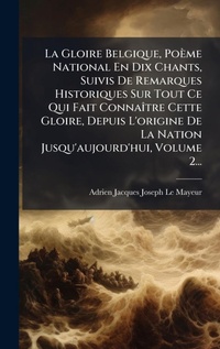 Abbildung von: La Gloire Belgique, Poeme National En Dix Chants, Suivis De Remarques Historiques Sur Tout Ce Qui Fait ConnaA(R)tre Cette Gloire, Depuis L'origine De La Nation Jusqu'aujourd'hui, Volume 2... - Hutson Street Press