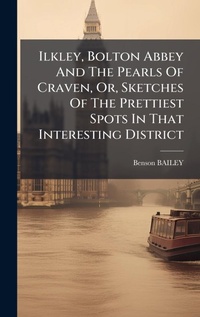 Abbildung von: Ilkley, Bolton Abbey And The Pearls Of Craven, Or, Sketches Of The Prettiest Spots In That Interesting District - Hutson Street Press