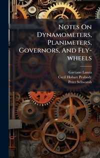 Enlarge image Cover: Notes On Dynamometers, Planimeters, Governors, And Fly-wheels - Hutson Street Press