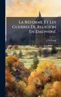 Cover: La RA(c)forme Et Les Guerres De Religion En DauphinA(c) - Hutson Street Press