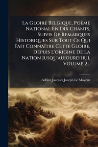 Abbildung von: La Gloire Belgique, Poeme National En Dix Chants, Suivis De Remarques Historiques Sur Tout Ce Qui Fait ConnaA(R)tre Cette Gloire, Depuis L'origine De La Nation Jusqu'aujourd'hui, Volume 2... - Hutson Street Press